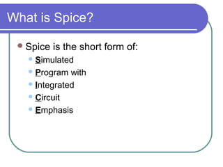 What is Spice?

  Spice   is the short form of:
    Simulated

    Program  with
    Integrated

    Circuit

    Emphasis
 