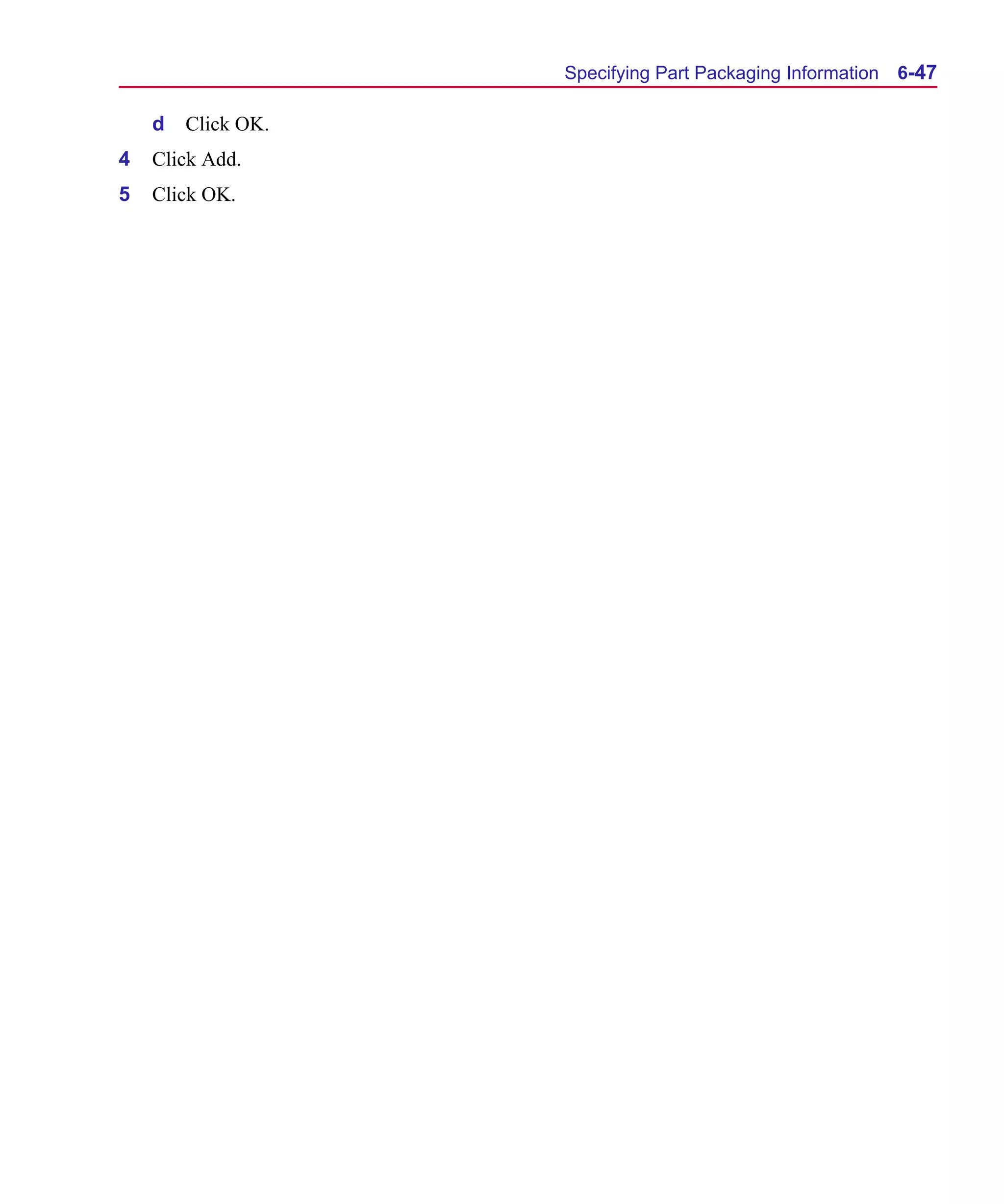 Scug.bk : 06SYMBLS.FMK Page 47 Monday, June 16, 1997 10:10 AM




                                               Specifying Part Packaging Information   6-47

          d   Click OK.
      4   Click Add.
      5   Click OK.
 