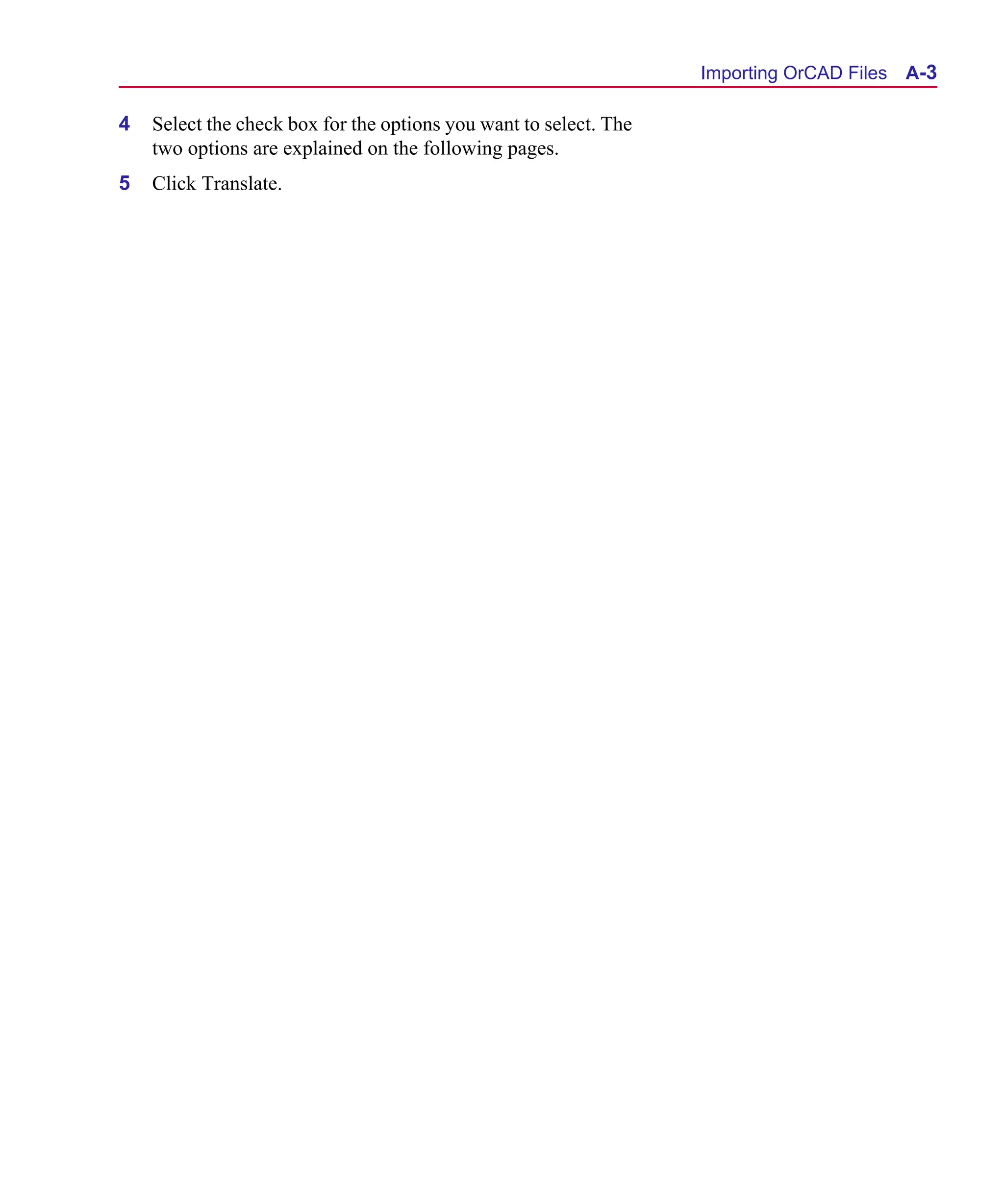 Scug.bk : A-ORCAD.FMK Page 3 Monday, June 16, 1997 10:10 AM




                                                                         Importing OrCAD Files A-3

      4   Select the check box for the options you want to select. The
          two options are explained on the following pages.
      5   Click Translate.
 