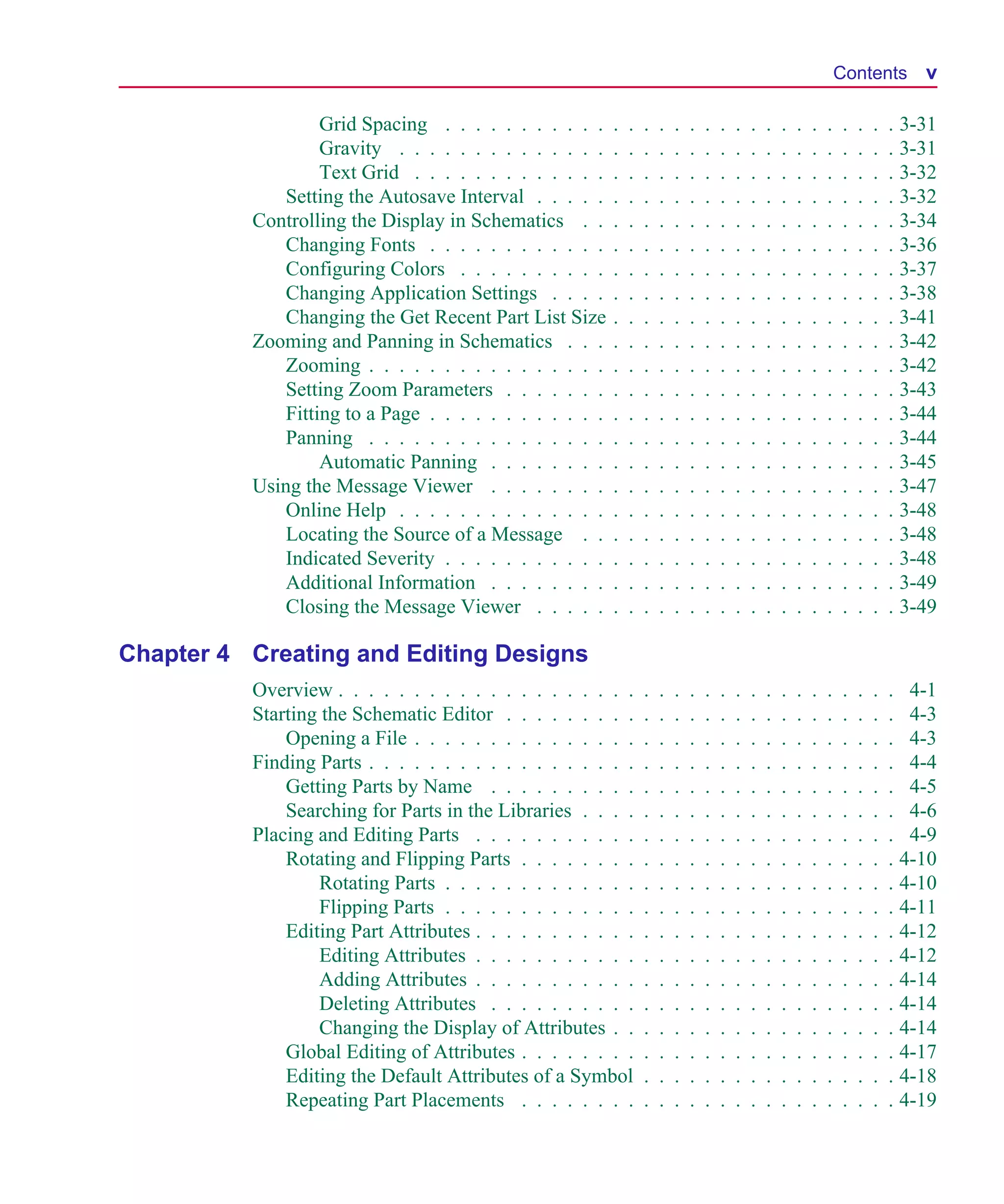 Scug.bk : SCUG.TOC Page v Monday, June 16, 1997 10:10 AM




                                                                                                                               Contents         v

                            Grid Spacing . . . . . . . . . . .     .   .   .   .   .   .   .   .   .   .   .   .   .   .   .    .   .   .   . 3-31
                            Gravity . . . . . . . . . . . . . .    .   .   .   .   .   .   .   .   .   .   .   .   .   .   .    .   .   .   . 3-31
                            Text Grid . . . . . . . . . . . . .    .   .   .   .   .   .   .   .   .   .   .   .   .   .   .    .   .   .   . 3-32
                       Setting the Autosave Interval . . . . .     .   .   .   .   .   .   .   .   .   .   .   .   .   .   .    .   .   .   . 3-32
                   Controlling the Display in Schematics . .       .   .   .   .   .   .   .   .   .   .   .   .   .   .   .    .   .   .   . 3-34
                       Changing Fonts . . . . . . . . . . . .      .   .   .   .   .   .   .   .   .   .   .   .   .   .   .    .   .   .   . 3-36
                       Configuring Colors . . . . . . . . . .      .   .   .   .   .   .   .   .   .   .   .   .   .   .   .    .   .   .   . 3-37
                       Changing Application Settings . . . .       .   .   .   .   .   .   .   .   .   .   .   .   .   .   .    .   .   .   . 3-38
                       Changing the Get Recent Part List Size      .   .   .   .   .   .   .   .   .   .   .   .   .   .   .    .   .   .   . 3-41
                   Zooming and Panning in Schematics . . .         .   .   .   .   .   .   .   .   .   .   .   .   .   .   .    .   .   .   . 3-42
                       Zooming . . . . . . . . . . . . . . . .     .   .   .   .   .   .   .   .   .   .   .   .   .   .   .    .   .   .   . 3-42
                       Setting Zoom Parameters . . . . . . .       .   .   .   .   .   .   .   .   .   .   .   .   .   .   .    .   .   .   . 3-43
                       Fitting to a Page . . . . . . . . . . . .   .   .   .   .   .   .   .   .   .   .   .   .   .   .   .    .   .   .   . 3-44
                       Panning . . . . . . . . . . . . . . . .     .   .   .   .   .   .   .   .   .   .   .   .   .   .   .    .   .   .   . 3-44
                            Automatic Panning . . . . . . . .      .   .   .   .   .   .   .   .   .   .   .   .   .   .   .    .   .   .   . 3-45
                   Using the Message Viewer . . . . . . . .        .   .   .   .   .   .   .   .   .   .   .   .   .   .   .    .   .   .   . 3-47
                       Online Help . . . . . . . . . . . . . .     .   .   .   .   .   .   .   .   .   .   .   .   .   .   .    .   .   .   . 3-48
                       Locating the Source of a Message . .        .   .   .   .   .   .   .   .   .   .   .   .   .   .   .    .   .   .   . 3-48
                       Indicated Severity . . . . . . . . . . .    .   .   .   .   .   .   .   .   .   .   .   .   .   .   .    .   .   .   . 3-48
                       Additional Information . . . . . . . .      .   .   .   .   .   .   .   .   .   .   .   .   .   .   .    .   .   .   . 3-49
                       Closing the Message Viewer . . . . .        .   .   .   .   .   .   .   .   .   .   .   .   .   .   .    .   .   .   . 3-49

      Chapter 4 Creating and Editing Designs
                   Overview . . . . . . . . . . . . . . . . . . . .        .   .   .   .   .   .   .   .   .   .   .   .   .    .   .   .   . 4-1
                   Starting the Schematic Editor . . . . . . . . .         .   .   .   .   .   .   .   .   .   .   .   .   .    .   .   .   . 4-3
                       Opening a File . . . . . . . . . . . . . . .        .   .   .   .   .   .   .   .   .   .   .   .   .    .   .   .   . 4-3
                   Finding Parts . . . . . . . . . . . . . . . . . .       .   .   .   .   .   .   .   .   .   .   .   .   .    .   .   .   . 4-4
                       Getting Parts by Name . . . . . . . . . .           .   .   .   .   .   .   .   .   .   .   .   .   .    .   .   .   . 4-5
                       Searching for Parts in the Libraries . . . .        .   .   .   .   .   .   .   .   .   .   .   .   .    .   .   .   . 4-6
                   Placing and Editing Parts . . . . . . . . . . .         .   .   .   .   .   .   .   .   .   .   .   .   .    .   .   .   . 4-9
                       Rotating and Flipping Parts . . . . . . . .         .   .   .   .   .   .   .   .   .   .   .   .   .    .   .   .   . 4-10
                           Rotating Parts . . . . . . . . . . . . .        .   .   .   .   .   .   .   .   .   .   .   .   .    .   .   .   . 4-10
                           Flipping Parts . . . . . . . . . . . . .        .   .   .   .   .   .   .   .   .   .   .   .   .    .   .   .   . 4-11
                       Editing Part Attributes . . . . . . . . . . .       .   .   .   .   .   .   .   .   .   .   .   .   .    .   .   .   . 4-12
                           Editing Attributes . . . . . . . . . . .        .   .   .   .   .   .   .   .   .   .   .   .   .    .   .   .   . 4-12
                           Adding Attributes . . . . . . . . . . .         .   .   .   .   .   .   .   .   .   .   .   .   .    .   .   .   . 4-14
                           Deleting Attributes . . . . . . . . . .         .   .   .   .   .   .   .   .   .   .   .   .   .    .   .   .   . 4-14
                           Changing the Display of Attributes . .          .   .   .   .   .   .   .   .   .   .   .   .   .    .   .   .   . 4-14
                       Global Editing of Attributes . . . . . . . .        .   .   .   .   .   .   .   .   .   .   .   .   .    .   .   .   . 4-17
                       Editing the Default Attributes of a Symbol          .   .   .   .   .   .   .   .   .   .   .   .   .    .   .   .   . 4-18
                       Repeating Part Placements . . . . . . . .           .   .   .   .   .   .   .   .   .   .   .   .   .    .   .   .   . 4-19
 