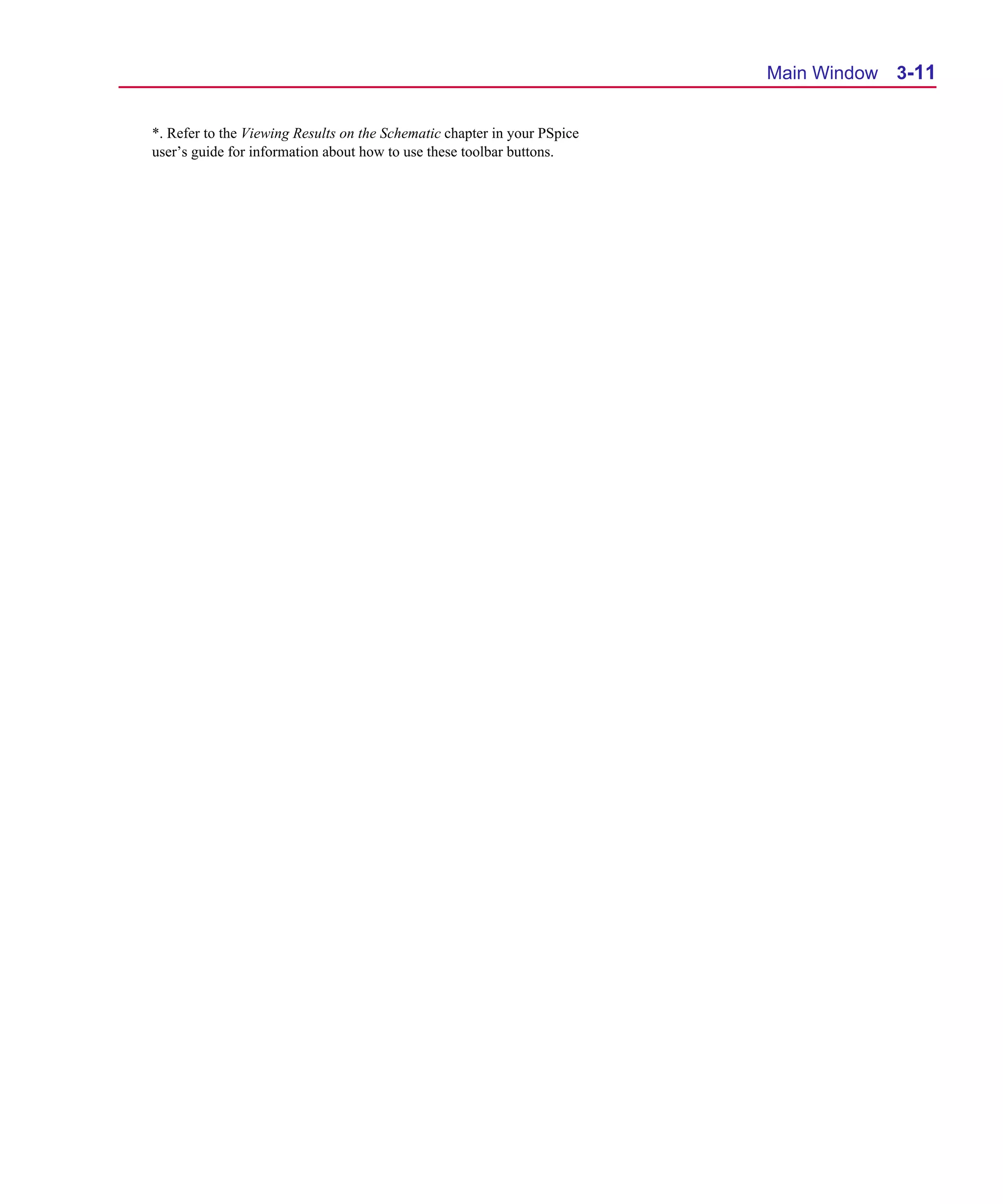 Scug.bk : 03USESCD.FMK Page 11 Monday, June 16, 1997 10:10 AM




                                                                                   Main Window 3-11


         *. Refer to the Viewing Results on the Schematic chapter in your PSpice
         user’s guide for information about how to use these toolbar buttons.
 