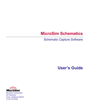 Scug.bk : SchTitle.fmk Page 1 Monday, June 16, 1997 10:10 AM




                                       MicroSim Schematics
                                           Schematic Capture Software




                                                          User’s Guide




  MicroSim Corporation
  20 Fairbanks
  Irvine, California 92618
  (714) 770-3022
 