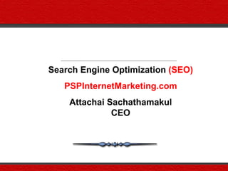 Search Engine Optimization (SEO)
   PSPInternetMarketing.com
    Attachai Sachathamakul
              CEO