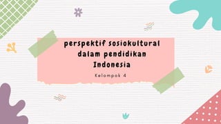 perspektif sosiokultural
dalam pendidikan
Indonesia
K e l o m p o k 4
 