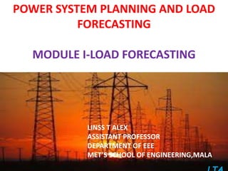 POWER SYSTEM PLANNING AND LOAD
FORECASTING
MODULE I-LOAD FORECASTING
LINSS T ALEX
ASSISTANT PROFESSOR
DEPARTMENT OF EEE
MET’S SCHOOL OF ENGINEERING,MALA
 