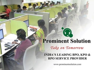 INDIA’S LEADING BPO, KPO & RPO SERVICE PROVIDER Take on Tomorrow www.prominentsolution.com Prominent Solution 