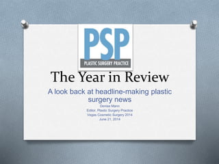 The Year in Review
A look back at headline-making plastic
surgery news
Denise Mann
Editor, Plastic Surgery Practice
Vegas Cosmetic Surgery 2014
June 21, 2014
 