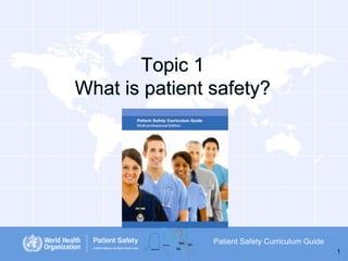 Topic 1
What is patient safety?

Patient Safety Curriculum Guide
1

 