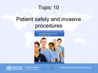 Topic 10

Patient safety and invasive
procedures

Patient Safety Curriculum Guide
1

 