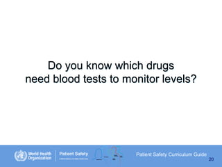 Do you know which drugs
need blood tests to monitor levels?

Patient Safety Curriculum Guide
20

 