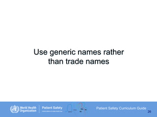 Use generic names rather
than trade names

Patient Safety Curriculum Guide
26

 