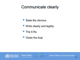 Communicate clearly

 State the obvious
 Write clearly and legibly
 The 5 Rs
 Close the loop

Patient Safety Curriculum Guide
33

 