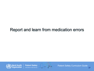 Report and learn from medication errors

Patient Safety Curriculum Guide
37

 