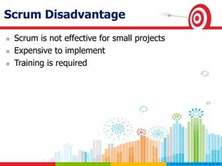 Scrum Disadvantage
 Scrum is not effective for small projects
 Expensive to implement
 Training is required
 