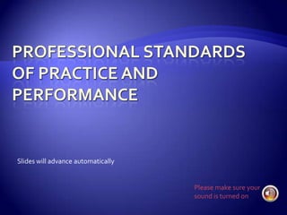 Professional Standards of Practice and Performance  Slides will advance automatically Please make sure your sound is turned on  