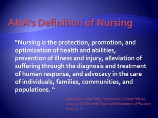 ANA’s Definition of Nursing<br />    “Nursing is the protection, promotion, and optimization of health and abilities, prev...