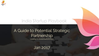 1
India Startup Playbook
A Guide to Potential Strategic
Partnership
Leading to Investments & M&A
Jan 2017
 