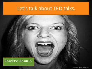 Let’s talk about TED talks.




Roseline Rosario
                                Image: Kyle Mizono
 