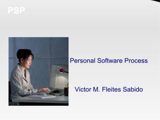 PSP




      Personal Software Process



       Victor M. Fleites Sabido
 