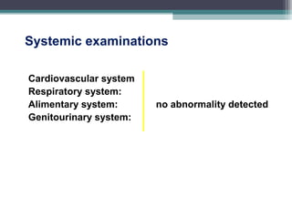 Systemic examinations
Cardiovascular system
Respiratory system:
Alimentary system: no abnormality detected
Genitourinary system:
 