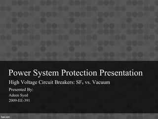 Power System Protection Presentation
High Voltage Circuit Breakers: SF6 vs. Vacuum
Presented By:
Adeen Syed
2009-EE-391
 