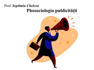 Prof.  Septimiu Chelcea     Phosociologia publicităţii 