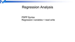 Regression Analysis
PSPP Syntax
Regression /variables = read write
 