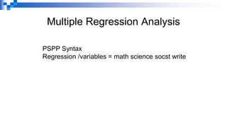 Multiple Regression Analysis
PSPP Syntax
Regression /variables = math science socst write
 