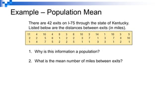 Example – Population Mean
There are 42 exits on I-75 through the state of Kentucky.
Listed below are the distances between exits (in miles).
1. Why is this information a population?
2. What is the mean number of miles between exits?
 