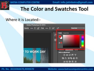 The Color and Swatches Tool
Where it is Located:-
Ph. No. :8222066670,4000670 Website: www.batracomputercentre.com
BATRA COMPUTER CENTRE Email: info.jatinbatra@gmail.com
 