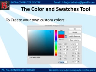 The Color and Swatches Tool
To Create your own custom colors:
Ph. No. :8222066670,4000670 Website: www.batracomputercentre.com
BATRA COMPUTER CENTRE Email: info.jatinbatra@gmail.com
 