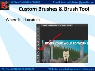 Custom Brushes & Brush Tool
Where it is Located:-
Ph. No. :8222066670,4000670 Website: www.batracomputercentre.com
BATRA COMPUTER CENTRE Email: info.jatinbatra@gmail.com
 