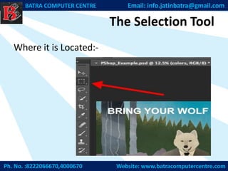 The Selection Tool
Where it is Located:-
Ph. No. :8222066670,4000670 Website: www.batracomputercentre.com
BATRA COMPUTER CENTRE Email: info.jatinbatra@gmail.com
 