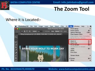 The Zoom Tool
Where it is Located:-
Ph. No. :8222066670,4000670 Website: www.batracomputercentre.com
BATRA COMPUTER CENTRE Email: info.jatinbatra@gmail.com
 