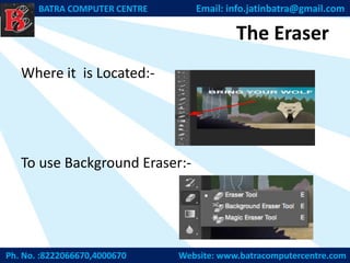The Eraser
Where it is Located:-
To use Background Eraser:-
Ph. No. :8222066670,4000670 Website: www.batracomputercentre.com
BATRA COMPUTER CENTRE Email: info.jatinbatra@gmail.com
 