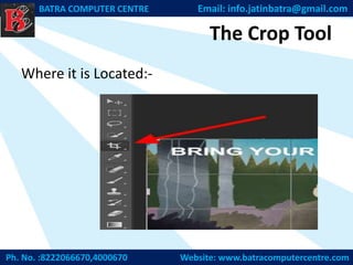The Crop Tool
Where it is Located:-
Ph. No. :8222066670,4000670 Website: www.batracomputercentre.com
BATRA COMPUTER CENTRE Email: info.jatinbatra@gmail.com
 