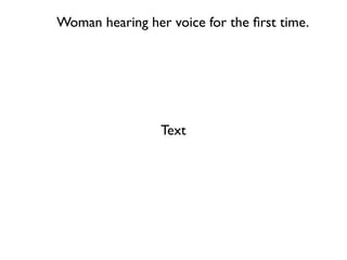 Woman hearing her voice for the ﬁrst time.




                 Text
 