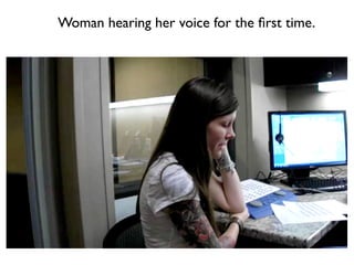 Woman hearing her voice for the ﬁrst time.




                 Text
 