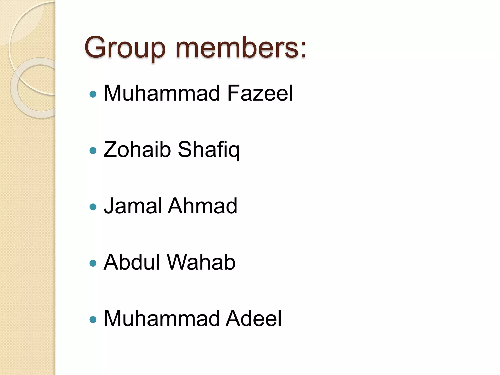 Group members:
 Muhammad Fazeel
 Zohaib Shafiq
 Jamal Ahmad
 Abdul Wahab
 Muhammad Adeel
 