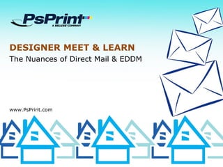DESIGNER MEET & LEARN
The Nuances of Direct Mail & EDDM
www.PsPrint.com
 