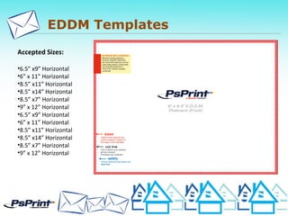 EDDM Templates
Accepted Sizes:
•6.5” x9” Horizontal
•6” x 11” Horizontal
•8.5” x11” Horizontal
•8.5” x14” Horizontal
•8.5” x7” Horizontal
•9” x 12” Horizontal
•6.5” x9” Horizontal
•6” x 11” Horizontal
•8.5” x11” Horizontal
•8.5” x14” Horizontal
•8.5” x7” Horizontal
•9” x 12” Horizontal
 