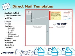 Direct Mail Templates
Available in First
Class and Standard
Mailing:
Catalogs
Booklets
Brochures
• Half-Fold
• Tri-Fold
• Z-Fold
• Right-Angle
• Double Parallel
Envelopes
Greeting Cards
Invitations
Newsletters
Postcards
 