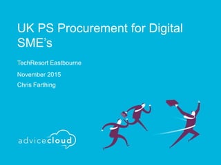 UK PS Procurement for Digital
SME’s
TechResort Eastbourne
November 2015
Chris Farthing
 