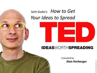 How to Get
Seth Godin’s

Your Ideas to Spread




               Evaluated by
                   Alan Herberger
 
