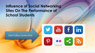 Influence of Social Networking
Sites On The Performance of
School Students
Like-Follow-Subscribe
 
