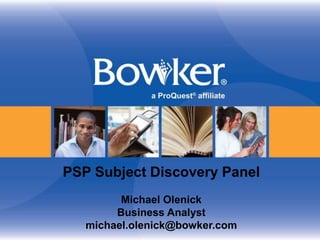 PSP Subject Discovery Panel
Michael Olenick
Business Analyst
michael.olenick@bowker.com
 