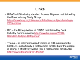 Links
• BISAC – US industry standard for over 20 years maintained by
the Book Industry Study Group
https://www.bisg.org/bi...