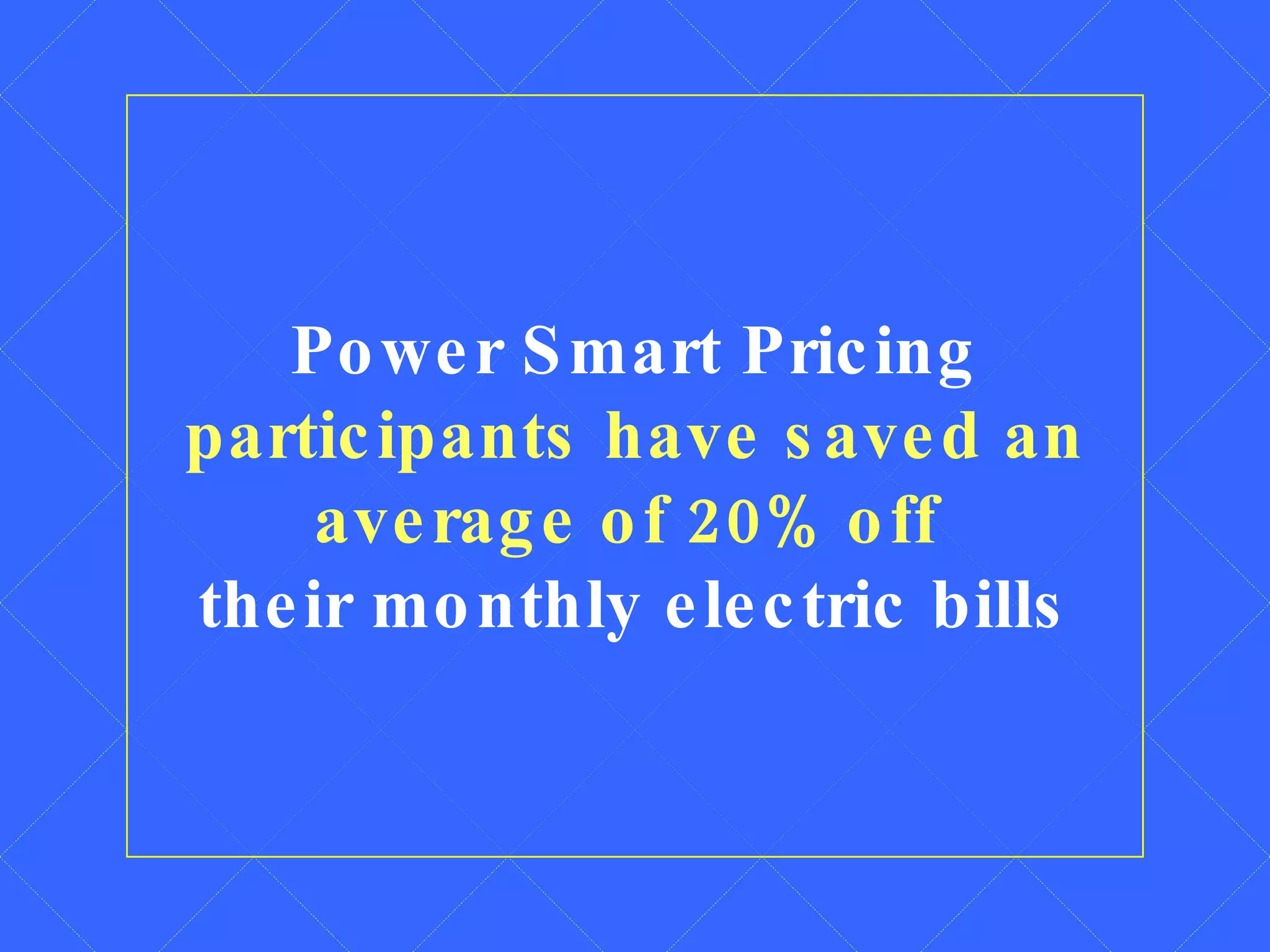 Power Smart Pricing  participants have saved an average of 20% off   their monthly electric bills 
