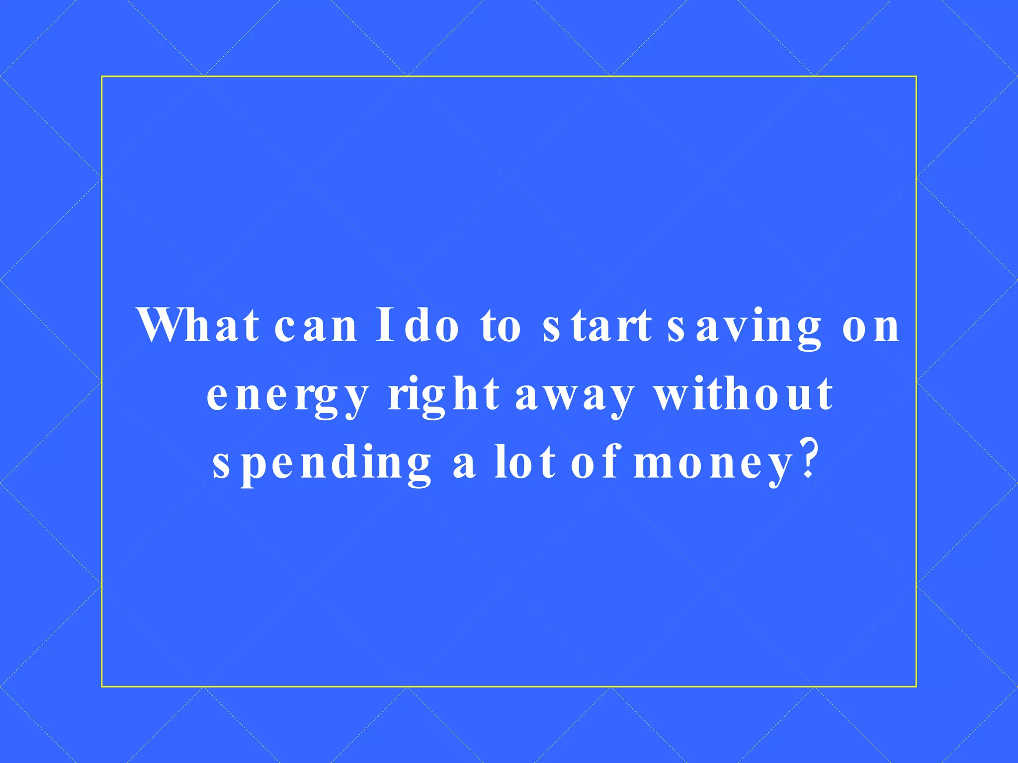 What can I do to start saving on energy right away without spending a lot of money? 
