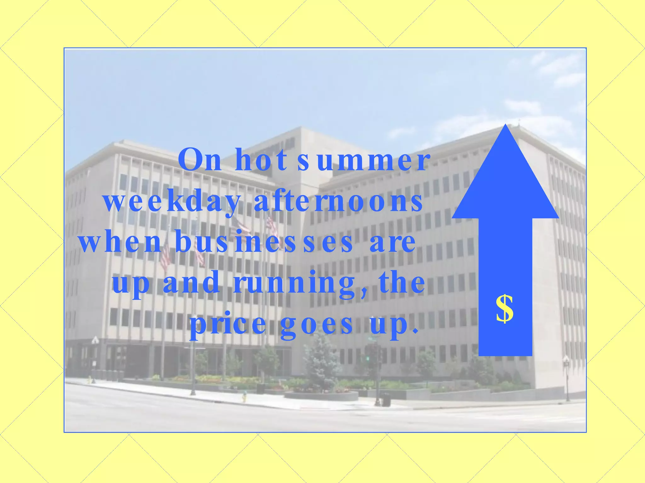 On hot summer weekday afternoons when businesses are  up and running, the price goes up.   $ 